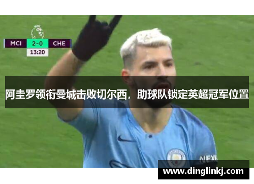 阿圭罗领衔曼城击败切尔西，助球队锁定英超冠军位置