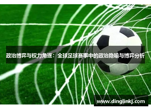 政治博弈与权力角逐：全球足球赛事中的政治隐喻与博弈分析