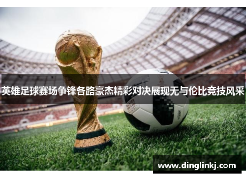 英雄足球赛场争锋各路豪杰精彩对决展现无与伦比竞技风采