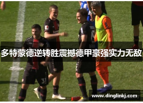 多特蒙德逆转胜震撼德甲豪强实力无敌